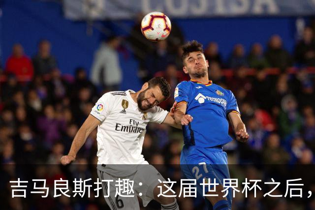 吉马良斯打趣：这届世界杯之后，我的职业生涯估计要缩短两年