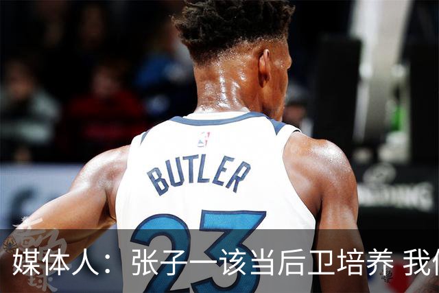 媒体人：张子一该当后卫培养 我们要高后卫、又高又有体重的前锋