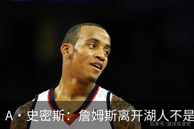 A·史密斯：詹姆斯离开湖人不是因为钱 而是感到了不被尊重
